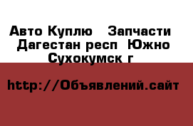 Авто Куплю - Запчасти. Дагестан респ.,Южно-Сухокумск г.